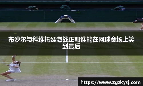 布沙尔与科维托娃激战正酣谁能在网球赛场上笑到最后