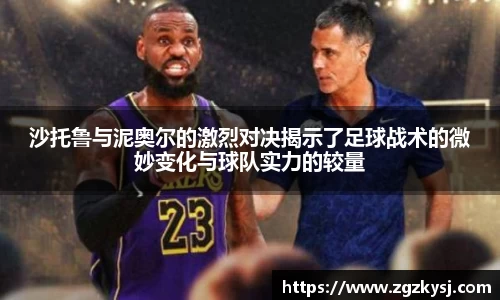 沙托鲁与泥奥尔的激烈对决揭示了足球战术的微妙变化与球队实力的较量