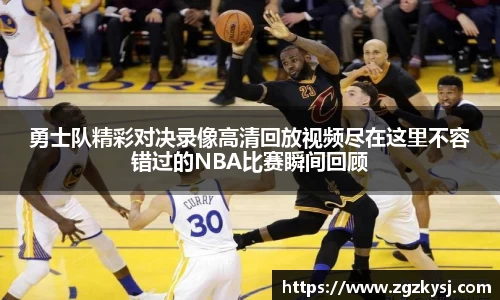 勇士队精彩对决录像高清回放视频尽在这里不容错过的NBA比赛瞬间回顾