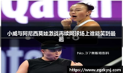 小威与阿尼西莫娃激战再续网球场上谁能笑到最后