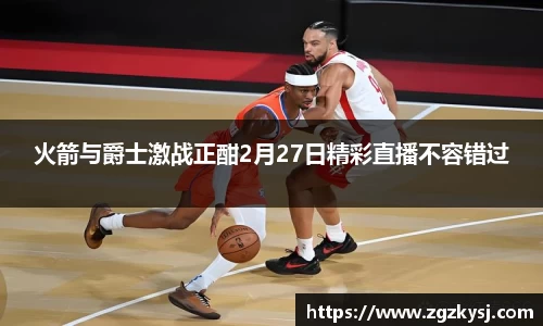 火箭与爵士激战正酣2月27日精彩直播不容错过