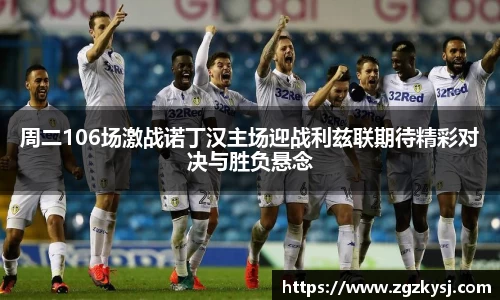 周二106场激战诺丁汉主场迎战利兹联期待精彩对决与胜负悬念